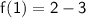 \sf{f(1) = 2 - 3}