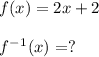 f(x) = 2x + 2\\\\f^-^1 (x) = ?
