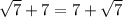 \sqrt{7 }   + 7 = 7 +  \sqrt{7}