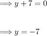 \Longrightarrow y+7=0 \\\\\\ \Longrightarrow y=-7