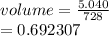 volume =  \frac{5.040}{728}  \\  = 0.692307