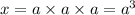 x =  a \times a \times a= a ^3