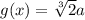 g(x)=\sqrt[3]{2} a