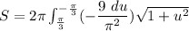 S = 2 \pi  \int ^{-\frac{\pi}{3} }_{\frac{\pi}{3}}(-\dfrac{9 \ du }{\pi^2} ) \sqrt{1+u^2}