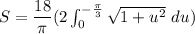 S = \dfrac{18} {\pi} (2 \int ^{-\frac{\pi}{3}}_{0} \sqrt{1+u^2} \ du)