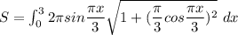 S = \int ^3_0 2 \pi sin \dfrac{\pi x}{3} \sqrt {1 +(\dfrac{\pi}{3}cos \dfrac{\pi x}{3})^2 } \ dx