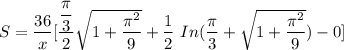 S = \dfrac{36}{x}[ \dfrac{\dfrac{\pi}{3}}{2} \sqrt{1+\dfrac{\pi^2}{9}}+ \dfrac{1}{2} \ In (\dfrac{\pi}{3}+ \sqrt{1+\dfrac{\pi^2}{9}})-0 ]