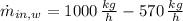 \dot m_{in,w} = 1000\,\frac{kg}{h}-570\,\frac{kg}{h}