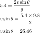 5.4=\dfrac{2v\sin\theta}{g}\\\\v\sin\theta=\dfrac{5.4\times 9.8}{2}\\\\v\sin\theta=26.46
