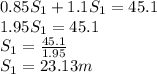 0.85S_{1} + 1.1S_{1} = 45.1 \\1.95S_{1} = 45.1\\S_{1} = \frac{45.1}{1.95} \\S_{1}  = 23.13 m