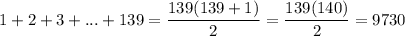1 + 2 + 3 + ... + 139 = \dfrac{139(139 + 1)}{2} = \dfrac{139(140)}{2} = 9730