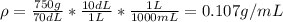 \rho =\frac{750g}{70dL}*\frac{10dL}{1L}*\frac{1L}{1000mL} =0.107g/mL