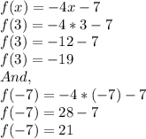 f(x)=-4x-7\\f(3)=-4*3-7\\f(3)=-12-7\\f(3)=-19\\And,\\f(-7)=-4*(-7)-7\\f(-7)=28-7\\f(-7)=21