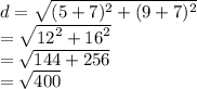 d =  \sqrt{ ({5 + 7})^{2} + ( {9 + 7})^{2}  }  \\  =  \sqrt{ {12}^{2} +  {16}^{2}  }  \\  =  \sqrt{144 + 256}  \\  =  \sqrt{400}