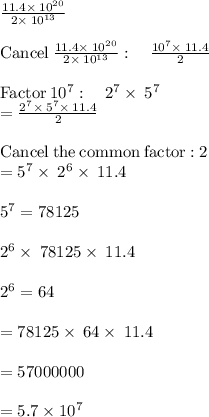\frac{11.4\times\:10^{20}}{2\times\:10^{13}}\\\\\mathrm{Cancel\:}\frac{11.4\times\:10^{20}}{2\times\:10^{13}}:\quad \frac{10^7\times \:11.4}{2}\\\\\mathrm{Factor}\:10^7:\quad 2^7\times\:5^7\\=\frac{2^7\times\:5^7\times\:11.4}{2}\\\\\mathrm{Cancel\:the\:common\:factor:}\:2\\=5^7\times\:2^6\times\:11.4\\\\5^7=78125\\\\2^6\times\:78125\times\:11.4\\\\2^6=64\\\\=78125\times\:64\times\:11.4\\\\=57000000\\\\= 5.7 \times 10^7