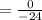 =\frac{0}{-24}