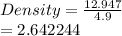 Density =  \frac{12.947}{4.9}  \\   \:  \:  \:  \:  \:  \:  \:  \:  \:  \:  \:  \:  \:  \:  \:  \:  \:  \:  \:  \:  = 2.642244