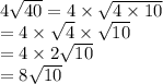 4 \sqrt{40}  = 4 \times  \sqrt{4  \times 10}  \\  = 4 \times  \sqrt{4}  \times  \sqrt{10}  \\  = 4 \times 2 \sqrt{10}  \\  = 8 \sqrt{10}