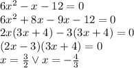 6x^2 -x-12=0\\&#10;6x^2+8x-9x-12=0\\&#10;2x(3x+4)-3(3x+4)=0\\&#10;(2x-3)(3x+4)=0\\&#10;x=\frac{3}{2} \vee x=-\frac{4}{3}&#10;