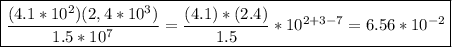 \boxed{\frac{(4.1 * 10^2)(2,4 * 10^3)}{1.5 * 10^7}=\frac{(4.1)*(2.4)}{1.5}*10^{2+3-7}=6.56*10^{-2}}