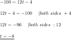 -100=12t-4\\\\12t-4=-100\ \ \ \ |both\ sides\ +4\\\\12t=-96\ \ \ \ |both\ sides\ :12\\\\\underline{\underline{t=-8}}