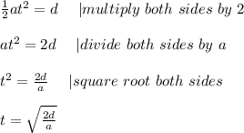 \frac{1}{2}at^2=d\ \ \ \ |multiply\ both\ sides\ by\ 2\\\\at^2=2d\ \ \ \ |divide\ both\ sides\ by\ a\\\\t^2=\frac{2d}{a}\ \ \ \ |square\ root\ both\ sides\\\\t=\sqrt\frac{2d}{a}