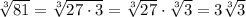 \sqrt[3]{81}=\sqrt[3]{27\cdot3}=\sqrt[3]{27}\cdot\sqrt[3]3=3\sqrt[3]3