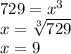 729=x^3\\&#10;x=\sqrt[3]{729}\\&#10;x=9