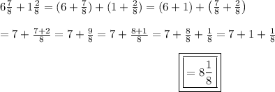6\frac{7}{8}+1\frac{2}{8}=(6+\frac{7}{8})+(1+\frac{2}{8})=(6+1)+\left(\frac{7}{8}+\frac{2}{8}\right)\\\\=7+\frac{7+2}{8}=7+\frac{9}{8}=7+\frac{8+1}{8}=7+\frac{8}{8}+\frac{1}{8}=7+1+\frac{1}{8}\\\center{\boxed{\boxed{=8\frac{1}{8}}}
