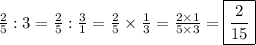 \frac{2}{5}:3=\frac{2}{5}:\frac{3}{1}=\frac{2}{5}\times\frac{1}{3}=\frac{2\times1}{5\times3}=\boxed{\frac{2}{15}}