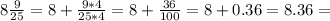 8\frac{9}{25}  = 8 + \frac{9*4}{25*4} = 8+\frac{36}{100} = 8 + 0.36 = 8.36 =