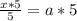 \frac{x*5}{5} =a*5