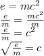 e = mc^{2} \\\frac{e}{m} = \frac{mc^{2}}{m} \\\frac{e}{m} = c^{2} \\\sqrt{\frac{e}{m}} = c