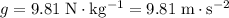 g = 9.81\; \rm N \cdot kg^{-1} = 9.81\; \rm m \cdot s^{-2}