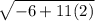 \sqrt{ - 6 + 11(2)}