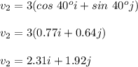 v_2=3(cos\ 40^oi+ sin\ 40^oj)\\\\v_2=3(0.77i+0.64j)\\\\v_2=2.31i+1.92j