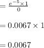 = \frac{e^{-5} \times 1 }{0}\\\\ = 0.0067 \times 1 \\\\ = 0.0067