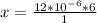 x =  \frac{12 *10^{-6} *  6}{1}