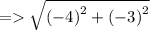 =   \sqrt{ {( - 4)}^{2} +  {( - 3)}^{2}  }