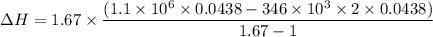 $ \Delta H = 1.67 \times \frac{(1.1 \times 10^6 \times 0.0438 - 346 \times 10^3 \times 2 \times 0.0438)}{1.67-1}$