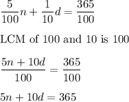 \dfrac{5}{100}n+\dfrac{1}{10}d=\dfrac{365}{100}\\\\\text{LCM of 100 and 10 is 100}\\\\\dfrac{5n+10d}{100}=\dfrac{365}{100}\\\\5n+10d=365