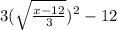 3(\sqrt{\frac{x - 12}{3} })^{2}  - 12