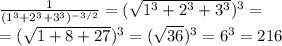 \frac{1}{(1^3+2^3+3^3)^{-3/2}} =(\sqrt{1^3+2^3+3^3})^3 =\\=(\sqrt{1+8+27} )^3=(\sqrt{36})^3 = 6^3=216