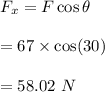 F_x=F\cos\theta\\\\=67\times \cos(30)\\\\=58.02\ N