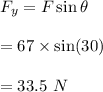 F_y=F\sin\theta\\\\=67\times \sin(30)\\\\=33.5\ N