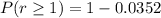 P(r \ge 1 ) =  1 - 0.0352