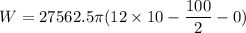 W=27562.5\pi(12\times10-\dfrac{100}{2}-0)