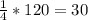 \frac{1}{4} *120=30