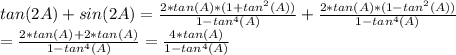 tan(2A) +sin(2A)=\frac{2*tan(A)*(1+tan^2(A))}{1-tan^4(A)} +\frac{2*tan(A)*(1-tan^2(A))}{1-tan^4(A)} \\=\frac{2*tan(A)+2*tan(A)}{1-tan^4(A)} =\frac{4*tan(A)}{1-tan^4(A)}