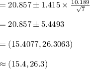 =20.857\pm 1.415\times\frac{10.189}{\sqrt{7}}\\\\ =20.857\pm 5.4493\\\\=(15.4077, 26.3063)\\\\\approx (15.4,26.3)